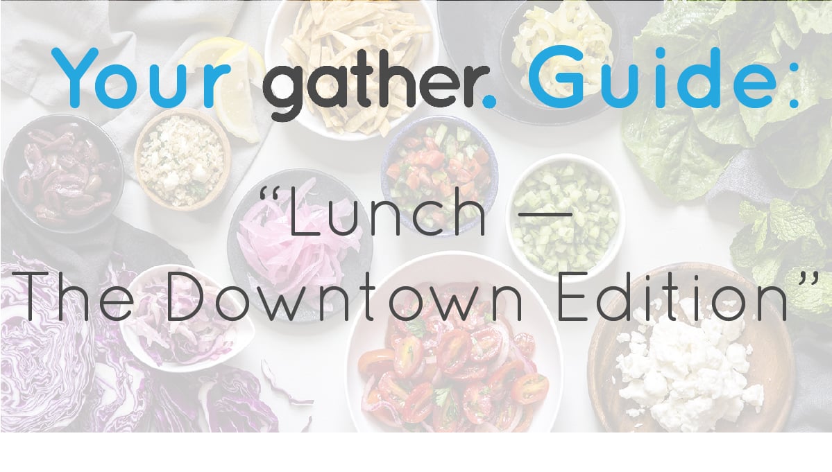 your-gather-guide-downtown-lunch